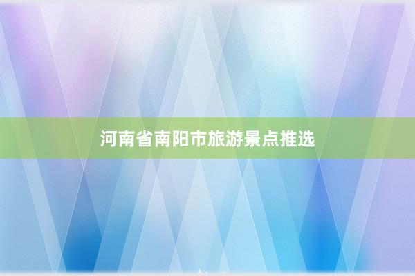 河南省南阳市旅游景点推选