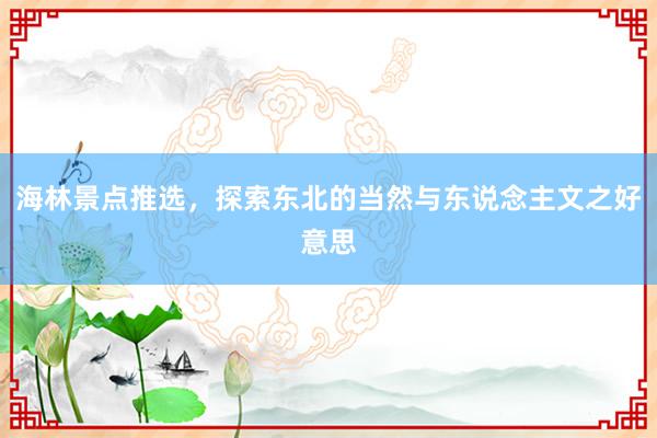 海林景点推选，探索东北的当然与东说念主文之好意思