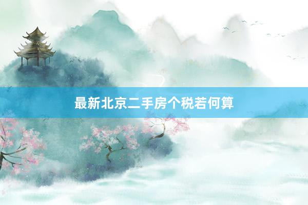 最新北京二手房个税若何算