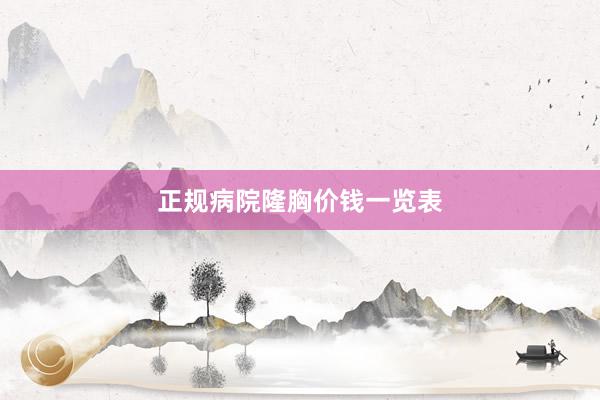 正规病院隆胸价钱一览表