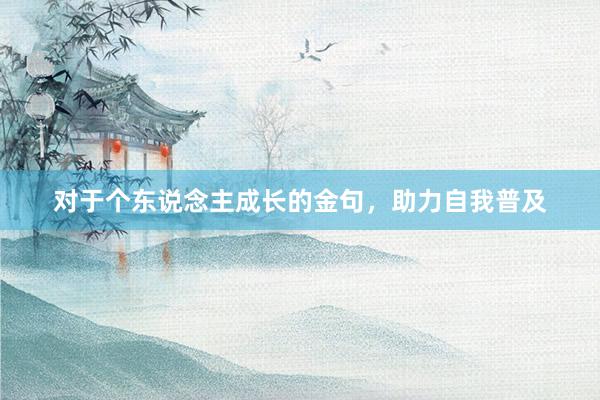 对于个东说念主成长的金句，助力自我普及